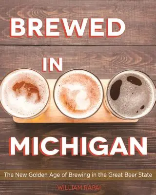 Brassé dans le Michigan : Le nouvel âge d'or du brassage dans l'État de la grande bière - Brewed in Michigan: The New Golden Age of Brewing in the Great Beer State