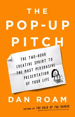 Le Pop-Up Pitch : Le sprint créatif de deux heures pour la présentation la plus convaincante de votre vie - The Pop-Up Pitch: The Two-Hour Creative Sprint to the Most Persuasive Presentation of Your Life