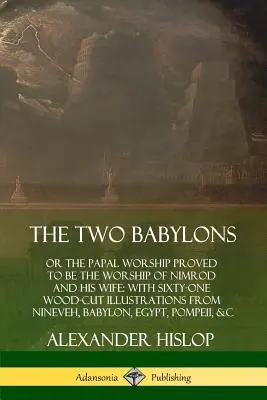 Les deux Babylone : ou le culte papal s'avère être le culte de Nemrod et de sa femme : avec soixante et une illustrations coupées dans le bois de Ninev - The Two Babylons: or the Papal Worship Proved to Be the Worship of Nimrod and His Wife: With Sixty-One Wood-cut Illustrations from Ninev