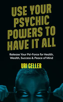 Utilisez vos pouvoirs psychiques pour tout avoir : Libérez votre force psi pour la santé, la richesse, le succès et la tranquillité d'esprit - Use Your Psychic Powers to Have It All: Release Your Psi-Force for Health, Wealth, Success & Peace of Mind