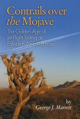 Les traînées de condensation au-dessus de Mojave : L'âge d'or des essais en vol des avions à réaction à la base aérienne d'Edwards - Contrails Over the Mojave: The Golden Age of Jet Flight Testing at Edwards Air Force Base