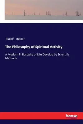 La philosophie de l'activité spirituelle : Une philosophie moderne de la vie développée par des méthodes scientifiques - The Philosophy of Spiritual Activity: A Modern Philosophy of Life Develop by Scientific Methods