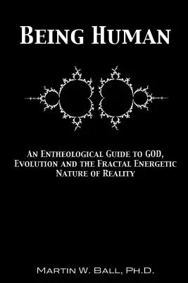 Être humain : Un guide enthéologique de Dieu, de l'évolution et de la nature énergétique fractale de la réalité - Being Human: An Entheological Guide to God, Evolution and the Fractal Energetic Nature of Reality