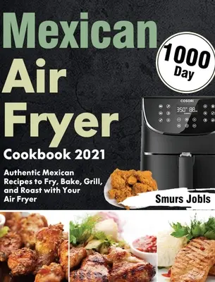 Mexican Air Fryer Cookbook 2021 : 1000-Day Authentic Mexican Recipes to Fry, Bake, Grill, and Roast with Your Air Fryer (Livre de recettes mexicaines 2021 : 1000 jours de recettes mexicaines authentiques à faire frire, cuire, griller et rôtir avec votre friteuse) - Mexican Air Fryer Cookbook 2021: 1000-Day Authentic Mexican Recipes to Fry, Bake, Grill, and Roast with Your Air Fryer