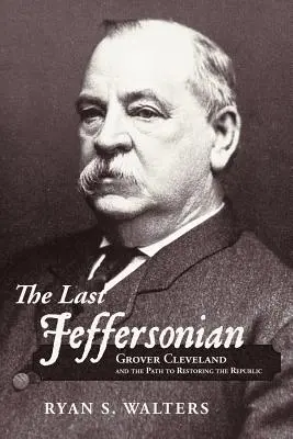 Le dernier Jeffersonien : Grover Cleveland et la voie de la restauration de la République - The Last Jeffersonian: Grover Cleveland and the Path to Restoring the Republic