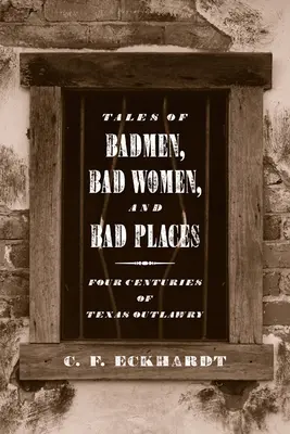 Histoires de mauvais hommes, de mauvaises femmes et de mauvais endroits : Quatre siècles d'illégalité au Texas - Tales of Badmen, Bad Women, and Bad Places: Four Centuries of Texas Outlawry