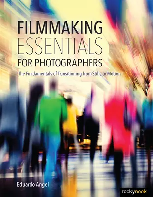 L'essentiel du cinéma pour les photographes : Les principes fondamentaux du passage de l'image fixe à l'image animée - Filmmaking Essentials for Photographers: The Fundamental Principles of Transitioning from Stills to Motion