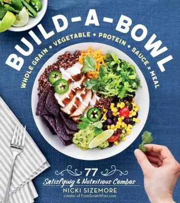 Build-A-Bowl : 77 combinaisons satisfaisantes et nutritives : Grains entiers + légumes + protéines + sauce = repas - Build-A-Bowl: 77 Satisfying & Nutritious Combos: Whole Grain + Vegetable + Protein + Sauce = Meal