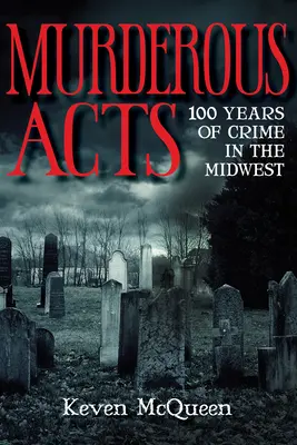 Actes meurtriers : 100 ans de criminalité dans le Midwest - Murderous Acts: 100 Years of Crime in the Midwest