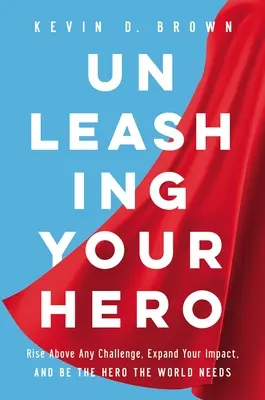 Unleashing Your Hero : Relevez tous les défis, augmentez votre impact et devenez le héros dont le monde a besoin - Unleashing Your Hero: Rise Above Any Challenge, Expand Your Impact, and Be the Hero the World Needs