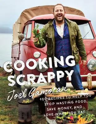 Cooking Scrappy : 100 recettes pour vous aider à ne plus gaspiller de nourriture, à économiser de l'argent et à aimer ce que vous mangez - Cooking Scrappy: 100 Recipes to Help You Stop Wasting Food, Save Money, and Love What You Eat