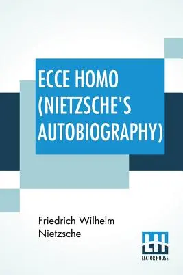 Ecce Homo (Autobiographie de Nietzsche) : Traduit par Anthony M. Ludovici Poésie rendue par Paul V. Cohn - Francis Bickley Herman Scheffauer - Dr. - Ecce Homo (Nietzsche's Autobiography): Translated By Anthony M. Ludovici Poetry Rendered By Paul V. Cohn - Francis Bickley Herman Scheffauer - Dr. G.