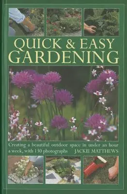 Le jardinage rapide et facile : Créer un bel espace extérieur en moins d'une heure par semaine, avec 130 photographies - Quick & Easy Gardening: Creating a Beautiful Outdoor Space in Under an Hour a Week, with 130 Photographs