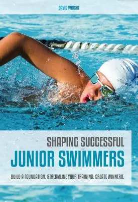 Former des nageurs juniors performants : Construire une base. Rationalisez votre entraînement. Créez des gagnants. - Shaping Successful Junior Swimmers: Build a Foundation. Streamline Your Training. Create Winners.