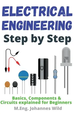 L'ingénierie électrique pas à pas : Les bases, les composants et les circuits expliqués aux débutants - Electrical Engineering Step by Step: Basics, Components & Circuits explained for Beginners