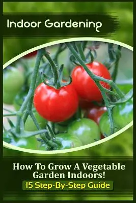 Jardinage d'intérieur : Comment cultiver un jardin potager à l'intérieur ! (Guide en 15 étapes) - Indoor Gardening: How To Grow A Vegetable Garden Indoors! (15 Step-By-Step Guide)
