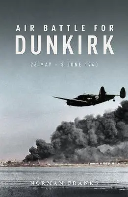 Bataille aérienne pour Dunkerque : 26 mai - 3 juin 1940 - Air Battle for Dunkirk: 26 May - 3 June 1940