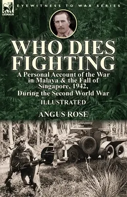 Who Dies Fighting : a Personal Account of the War in Malaya & the Fall of Singapore, 1942, During the Second World War (Qui meurt au combat : un récit personnel de la guerre en Malaisie et de la chute de Singapour, 1942, pendant la Seconde Guerre mondiale) - Who Dies Fighting: a Personal Account of the War in Malaya & the Fall of Singapore, 1942, During the Second World War