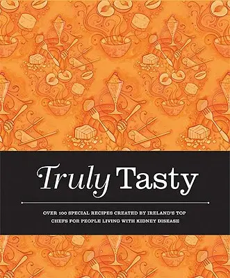 Truly Tasty : Plus de 100 recettes spéciales créées par les meilleurs chefs irlandais pour les personnes atteintes d'une maladie rénale - Truly Tasty: Over 100 Special Recipes Created by Ireland's Top Chefs for People Living with Kidney Disease