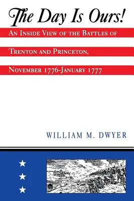 La journée est à nous ! Une vue de l'intérieur des batailles de Trenton et Princeton, novembre 1776-janvier 1777 - The Day Is Ours!: An Inside View of the Battles of Trenton and Princeton, November 1776-January 1777