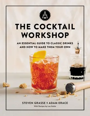 L'atelier des cocktails : Un guide essentiel des boissons classiques et comment les préparer soi-même - The Cocktail Workshop: An Essential Guide to Classic Drinks and How to Make Them Your Own