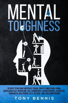 Mental Toughness 30 Days to Become Mentally Toughness, Create Unbeatable Mind, Developed Self-Discipline, Self Confidence, Assertiveness, Executive Toughn - Mental Toughness 30 Days to Become Mentally Tough, Create Unbeatable Mind, Developed Self-Discipline, Self Confidence, Assertiveness, Executive Toughn