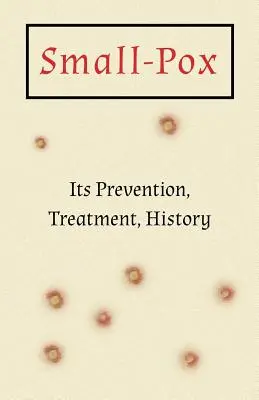 La variole : Sa prévention, son traitement, son histoire - Small-Pox: Its Prevention, Treatment, History
