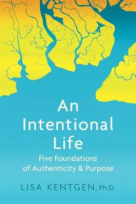 Une vie intentionnelle : Les cinq fondements de l'authenticité et de la raison d'être - An Intentional Life: Five Foundations of Authenticity and Purpose