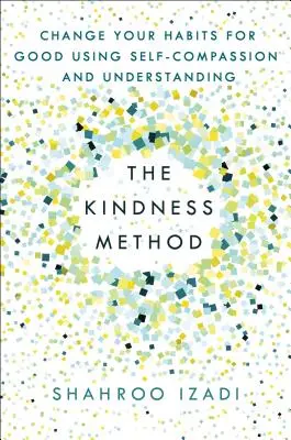 La méthode de la gentillesse : Changez vos habitudes pour de bon en utilisant l'auto-compassion et la compréhension - The Kindness Method: Change Your Habits for Good Using Self-Compassion and Understanding