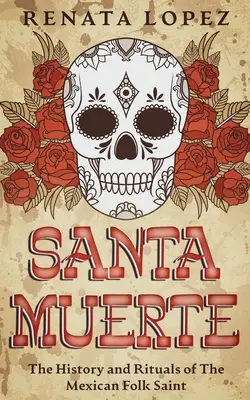 Santa Muerte : L'histoire et les rituels de la sainte populaire mexicaine - Santa Muerte: The History and Rituals of the Mexican Folk Saint