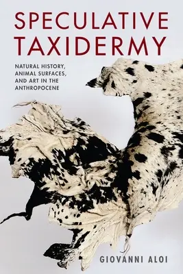 Taxidermie spéculative : Histoire naturelle, surfaces animales et art dans l'anthropocène - Speculative Taxidermy: Natural History, Animal Surfaces, and Art in the Anthropocene