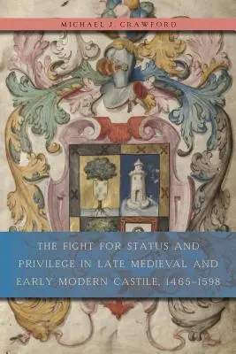 La lutte pour le statut et les privilèges dans la Castille de la fin du Moyen Âge et du début de l'époque moderne, 1465-1598 - The Fight for Status and Privilege in Late Medieval and Early Modern Castile, 1465-1598