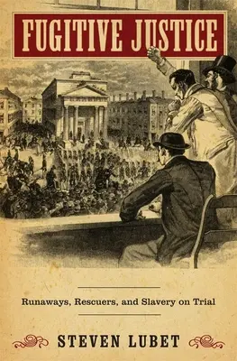 Fugitive Justice : Fugitifs, sauveteurs et procès de l'esclavage - Fugitive Justice: Runaways, Rescuers, and Slavery on Trial