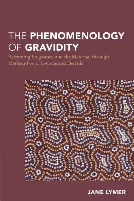 La phénoménologie de la gravidité : Recadrer la grossesse et le maternel à travers Merleau-Ponty, Levinas et Derrida - The Phenomenology of Gravidity: Reframing Pregnancy and the Maternal through Merleau-Ponty, Levinas and Derrida