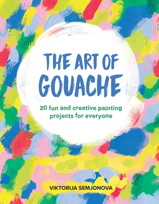 L'art de la gouache : 20 projets de peinture amusants et créatifs pour tous - The Art of Gouache: 20 Fun and Creative Painting Projects for Everyone