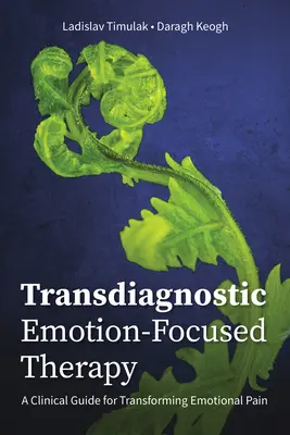 La thérapie transdiagnostique centrée sur l'émotion : Un guide clinique pour transformer la douleur émotionnelle - Transdiagnostic Emotion-Focused Therapy: A Clinical Guide for Transforming Emotional Pain