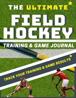 L'ultime journal d'entraînement et de match de hockey sur gazon - The Ultimate Field Hockey Training and Game Journal