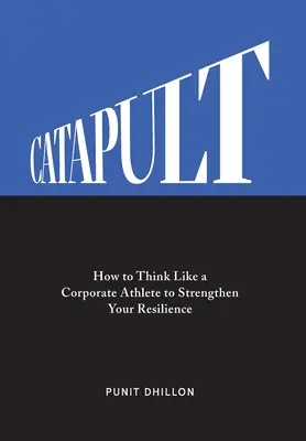 Catapult : Comment penser comme un athlète d'entreprise pour renforcer votre résilience - Catapult: How to Think Like a Corporate Athlete to Strengthen Your Resilience