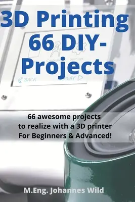 Impression 3D 66 projets DIY : 66 projets géniaux à réaliser avec une imprimante 3D pour les débutants et les avancés ! - 3D Printing 66 DIY-Projects: 66 awesome projects to realize with a 3D printer For Beginners & Advanced!