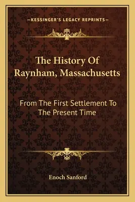 Histoire de Raynham, Massachusetts : De la première colonisation à l'époque actuelle - The History Of Raynham, Massachusetts: From The First Settlement To The Present Time