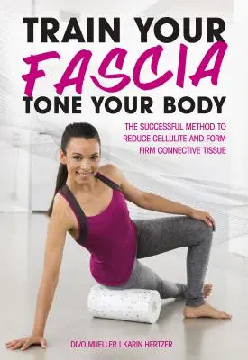 Entraînez vos fascias, tonifiez votre corps : la méthode à succès pour former un tissu conjonctif ferme - Train Your Fascia Tone Your Body: The Successful Method to Form Firm Connective Tissue