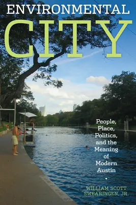 La ville environnementale : People, Place, Politics, and the Meaning of Modern Austin (Les gens, les lieux, la politique et la signification de la ville moderne d'Austin) - Environmental City: People, Place, Politics, and the Meaning of Modern Austin