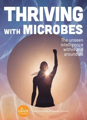 S'épanouir avec les microbes : L'intelligence invisible en nous et autour de nous - Thriving with Microbes: The Unseen Intelligence Within and Around Us