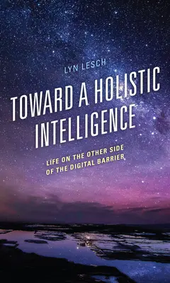 Vers une intelligence holistique : La vie de l'autre côté de la barrière numérique - Toward a Holistic Intelligence: Life on the Other Side of the Digital Barrier