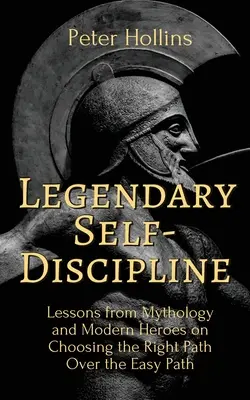 L'autodiscipline légendaire : Les leçons de la mythologie et des héros modernes pour choisir la bonne voie plutôt que la voie facile - Legendary Self-Discipline: Lessons from Mythology and Modern Heroes on Choosing the Right Path Over the Easy Path