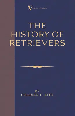 L'histoire des retrievers (un classique des livres sur les chiens - Labrador - Flat-Coated Retriever - Golden Retriever) - The History Of Retrievers (A Vintage Dog Books Breed Classic - Labrador - Flat-Coated Retriever - Golden Retriever)