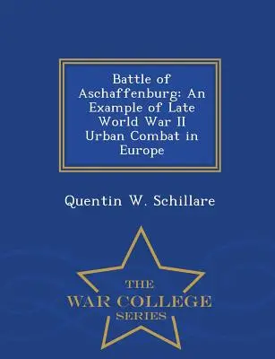 Bataille d'Aschaffenburg : Un exemple de combat urbain en Europe à la fin de la Seconde Guerre mondiale - War College Series - Battle of Aschaffenburg: An Example of Late World War II Urban Combat in Europe - War College Series