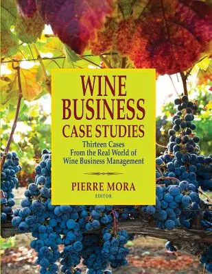 Wine Business Case Studies : Treize cas tirés du monde réel de la gestion des entreprises vinicoles - Wine Business Case Studies: Thirteen Cases from the Real World of Wine Business Management