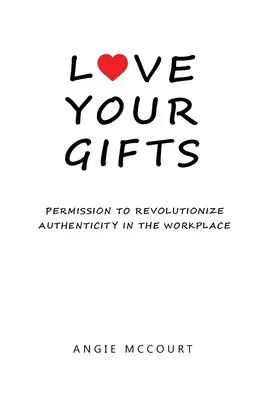 Aimez vos dons : Permission de révolutionner l'authenticité sur le lieu de travail - Love Your Gifts: Permission to Revolutionize Authenticity in the Workplace