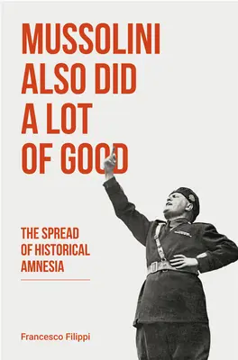 Mussolini a aussi fait beaucoup de bien : La propagation de l'amnésie historique - Mussolini Also Did a Lot of Good: The Spread of Historical Amnesia